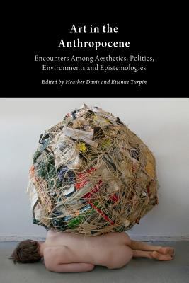 Art in the Anthropocene : Encounters among Aesthetics, Politics, Environments and Epistemologies
