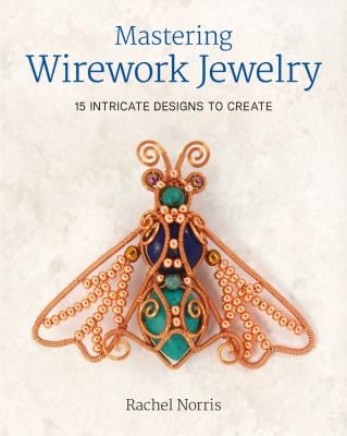 Mastering Wirework Jewelry : 15 Intricate Designs to Create