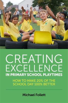 Creating Excellence in Primary School Playtimes : How to Make 20% of the School Day 100% Better