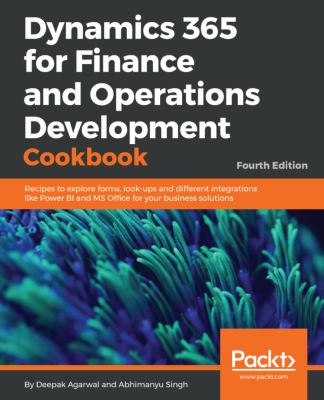 Dynamics 365 for Finance and Operations Development Cookbook : Recipes to Explore Forms, Look-Ups and Different Integrations Like Power BI and MS Offi