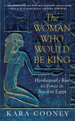 The Woman Who Would Be King : Hatshepsut's Rise to Power in Ancient Egypt