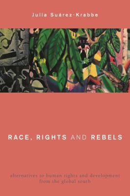 Race, Rights and Rebels : Alternatives to Human Rights and Development from the Global South