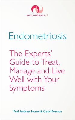 Endometriosis : The Experts' Guide to Treat, Manage and Live Well with Your Symptoms