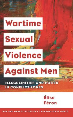 Wartime Sexual Violence Against Men : Masculinities and Power in Conflict Zones