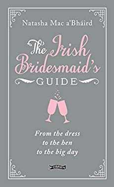 The Irish Bridesmaid's Guide : From the Dress to the Hen to the Big Day
