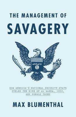 The Management of Savagery : How America's National Security State Fueled the Rise of Al Qaeda, ISIS, and Donald Trump