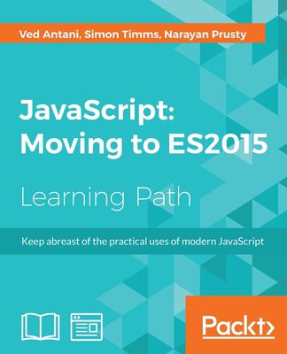 JavaScript : Moving to ES2015 : Keep Abreast of the Practical Uses of Modern JavaScript