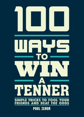 100 Ways to Win a Tenner : Simple Tricks to Fool Your Friends and Beat the Odds