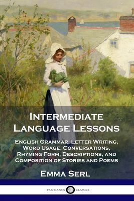Intermediate Language Lessons : English Grammar, Letter Writing, Word Usage, Conversations, Rhyming Form, Descriptions, and Composition of Stories and