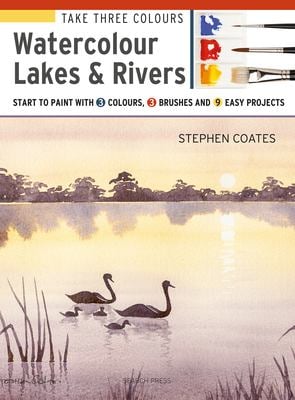 Take Three Colours: Watercolour Lakes and Rivers : Start to Paint with 3 Colours, 3 Brushes and 9 Easy Projects