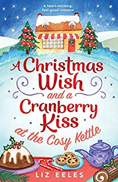 A Christmas Wish and a Cranberry Kiss at the Cosy Kettle : A Heartwarming, Feel Good Romance