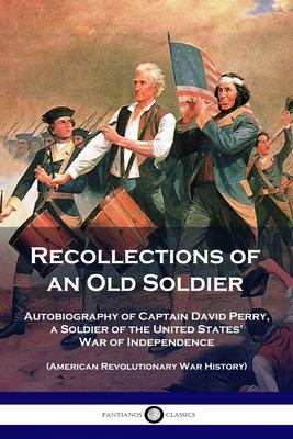 Recollections of an Old Soldier : Autobiography of Captain David Perry, a Soldier of the United States' War of Independence (American Revolutionary Wa
