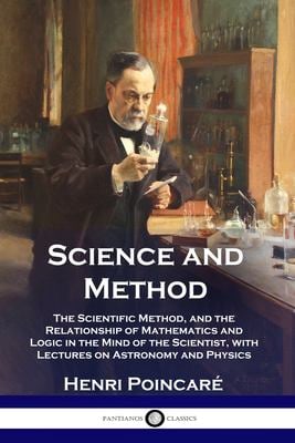Science and Method : The Scientific Method, and the Relationship of Mathematics and Logic in the Mind of the Scientist, with Lectures on Astronomy and