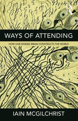Ways of Attending : How Our Divided Brain Constructs the World