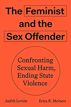 The Feminist and the Sex Offender : Confronting Sexual Harm, Ending State Violence