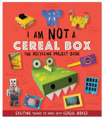 I Am Not a Cereal Box - the Recycling Project Book : 10 Exciting Things to Make with Cereal Boxes