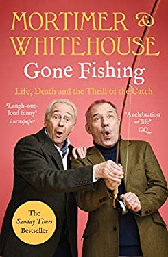 Mortimer and Whitehouse: Gone Fishing : Life, Death and the Thrill of the Catch