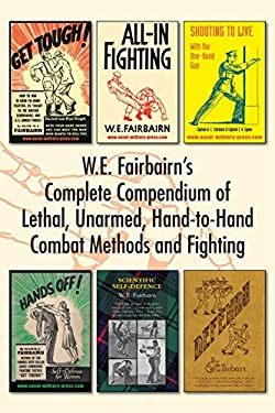 W. E. Fairbairn's Complete Compendium of Lethal, Unarmed, Hand-To-Hand Combat Methods and Fighting
