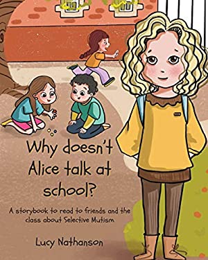 Why Doesn't Alice Talk at School? : A Storybook to Read to Friends and the Class about Selective Mutism