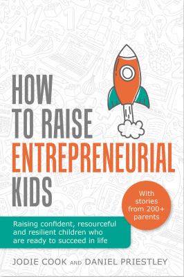 How to Raise Entrepreneurial Kids : Raising Confident, Resourceful and Resilient Children Who Are Ready to Succeed in Life
