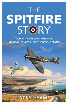 The Spitfire Story : Told by Those Who Designed, Maintained and Flew the Iconic Plane