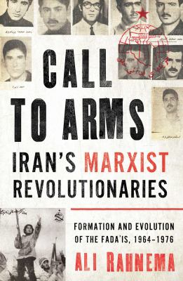 Call to Arms: Iran's Marxist Revolutionaries : Formation and Evolution of the Fada'Is, 1964-1976