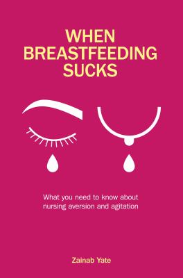 When Breastfeeding Sucks : What You Need to Know about Nursing Aversion and Agitation