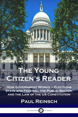 The Young Citizen's Reader : How Government Works - Elections State and Federal, the Public Sector, and the Law of the US Constitution