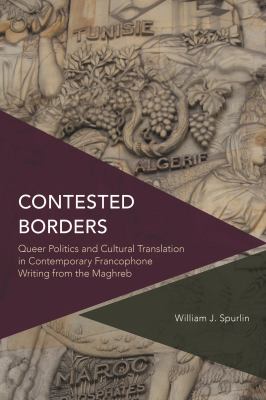Contested Borders : Queer Politics and Cultural Translation in Contemporary Francophone Writing from the Maghreb