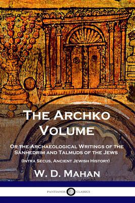 The Archko Volume : Or the Archaeological Writings of the Sanhedrim and Talmuds of the Jews (Intra Secus, Ancient Jewish History)