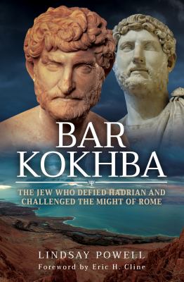Bar Kokhba : The Jew Who Defied Hadrian and Challenged the Might of Rome