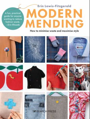 Modern Mending : How to Minimize Waste and Maximize Style