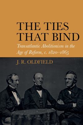 The Ties That Bind : Transatlantic Abolitionism in the Age of Reform, C. 1820-1866