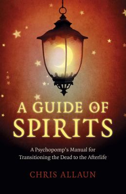 A Guide of Spirits : A Psychopomp's Manual for Transitioning the Dead to the Afterlife
