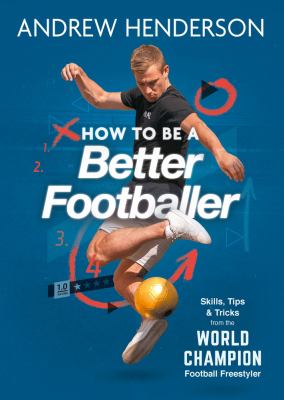 How to Be a Better Footballer : Skills, Tips and Tricks from a Football Freestyler