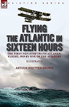 Flying the Atlantic in Sixteen Hours : The First Non-Stop Trans-Atlantic Flight, 1919 by One of the Aviators