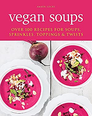 Vegan Soups : Over 100 Recipes for Soups, Sprinkles, Toppings and Twists