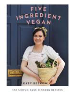 Five Ingredient Vegan : 100 Simple, Fast, Modern Recipes