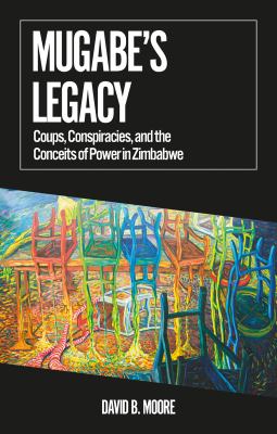 Mugabe's Legacy : Coups, Conspiracies, and the Conceits of Power in Zimbabwe