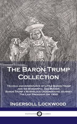 Baron Trump Collection : Travels and Adventures of Little Baron Trump and His Wonderful Dog Bulger, Baron Trump's Marvelous Underground Journey