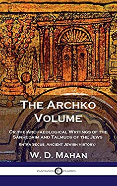 Archko Volume : Or the Archaeological Writings of the Sanhedrim and Talmuds of the Jews (Intra Secus, Ancient Jewish History)