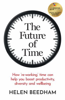 The Future of Time : How 're-Working' Time Can Help You Boost Productivity, Diversity and Wellbeing