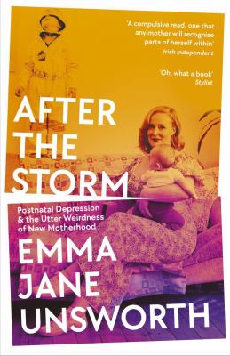 After the Storm : Postnatal Depression and the Utter Weirdness of New Motherhood