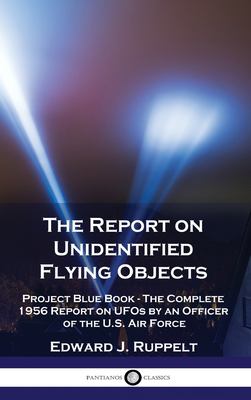 The Report on Unidentified Flying Objects : Project Blue Book - the Complete 1956 Report on UFOs by an Officer of the U. S. Air Force