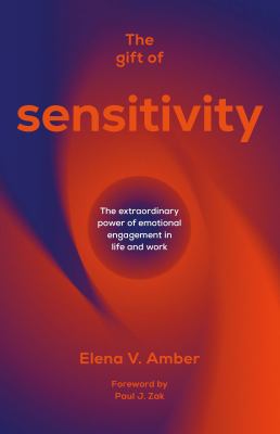 The Gift of Sensitivity : The Extraordinary Power of Emotional Engagement in Life and Work