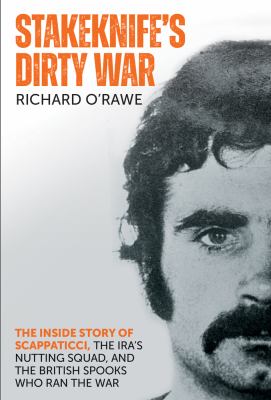 Stakeknife's Dirty War : The Inside Story of Scappaticci, the IRA's Nutting Squad, and the British Spooks Who Ran the War