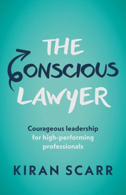 The Conscious Lawyer : Courageous Leadership for High-Performing Professionals