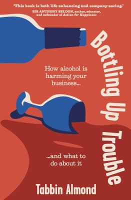 Bottling up Trouble : How Alcohol Is Harming Your Business... and What to Do about It
