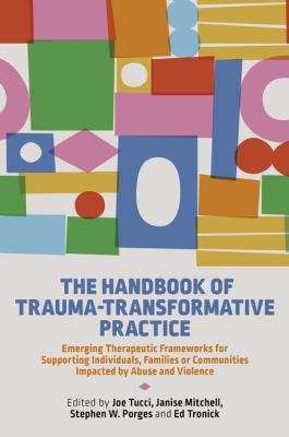 The Handbook of Trauma-Transformative Practice : Emerging Therapeutic Frameworks for Supporting Individuals, Families or Communities Impacted by Abuse