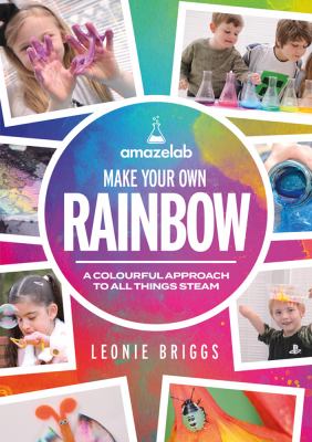 Make Your Own Rainbow : A Colourful Approach to All Things STEAM